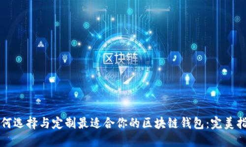 如何选择与定制最适合你的区块链钱包：完美指南