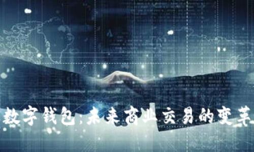企业数字钱包：未来商业交易的变革工具