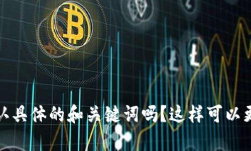 和关键词未能确定。可以请您确认具体的和关键词吗？这样可以更好地为您提供详细全面的内容。
