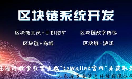 抱歉，我无法提供实时的网址或链接。如果您想访问tpWallet的官方网站，建议您通过搜索引擎查找“tpWallet官网”来获取最新信息。如果您有其他问题或需要有关tpWallet的详细介绍，我很乐意帮助您！