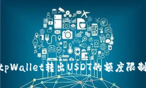 : 全面解析tpWallet转出USDT的额度限制及应对策略