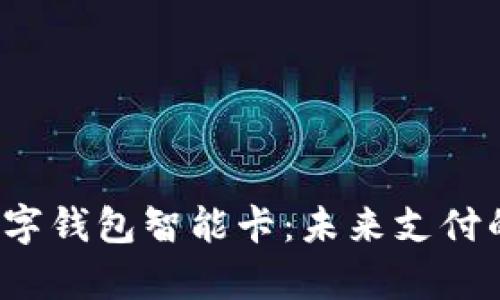  全面解析数字钱包智能卡：未来支付的革命性工具