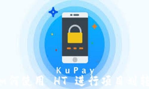 
tpWallet 如何使用 HT 进行项目划转的详细指南