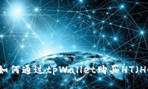 : 全面解析：如何通过tpWallet购买HT（Huobi Token）