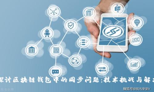 深入探讨区块链钱包中的同步问题：技术挑战与解决方案