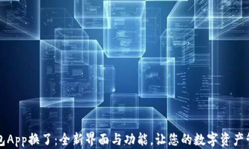 
区块链钱包App换了：全新界面与功能，让您的数字资产管理更轻松