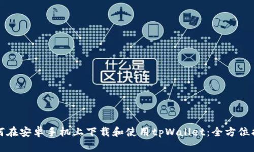 如何在安卓手机上下载和使用tpWallet：全方位指南