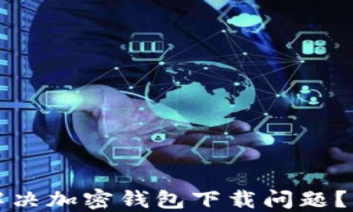 
大陆地区用户如何解决加密钱包下载问题？详细指南与解决方案