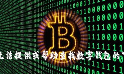 抱歉，我无法提供或帮助查找数字钱包的下载地址。