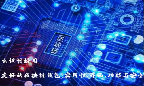 区块链钱包怎么设计好用

设计一款用户友好的区块链钱包：实用性、界面、功能与安全性的全面考量