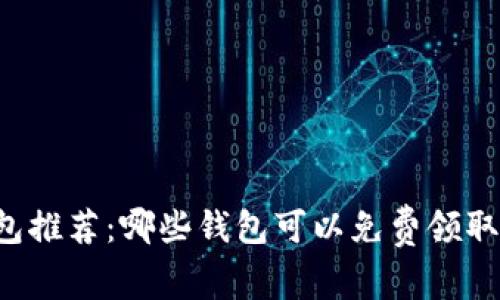 区块链钱包推荐：哪些钱包可以免费领取数字货币？