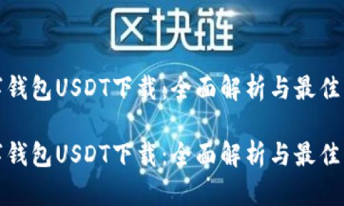 数字钱包USDT下载：全面解析与最佳实践

数字钱包USDT下载：全面解析与最佳实践
