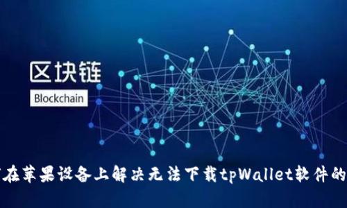 如何在苹果设备上解决无法下载tpWallet软件的问题