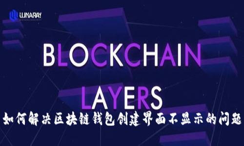 如何解决区块链钱包创建界面不显示的问题