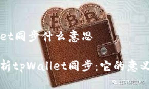 tpWallet同步什么意思

深入解析tpWallet同步：它的意义和应用
