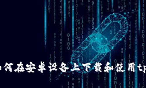  全面解析：如何在安卓设备上下载和使用tpWallet应用？