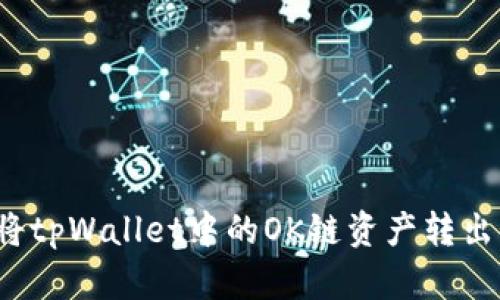 如何安全高效地将tpWallet中的OK链资产转出？详细指南与技巧