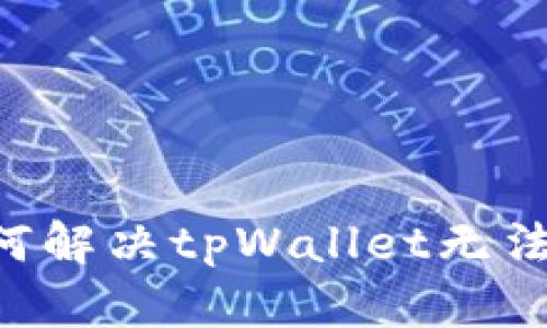 手机用户如何解决tpWallet无法打开的问题？