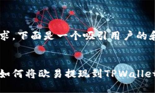 对于您的要求，下面是一个吸引用户的和相关内容:


一步步教你如何将欧易提现到TPWallet的详细教程