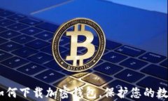 全面解析：如何下载加密钱包，保护您的数字资