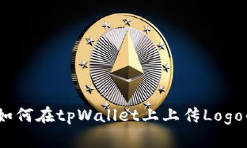 全面解析：如何在tpWallet上上传Logo的详细教程