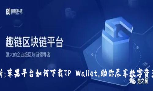 全面解析：苹果平台如何下载TP Wallet，助你尽享数字资产的便利