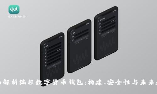 全面解析编程数字货币钱包：构建、安全性与未来趋势