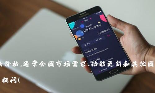 tpWallet 是一款数字钱包，提供安全的加密货币存储和交易服务。关于它的价格，通常会因市场需求、功能更新和其他因素而有所波动。如果您想知道具体的价格，建议您查询相关交易平台的信息。

如果您对数字钱包、加密货币存储、使用方法以及市场动态感兴趣，欢迎继续提问！