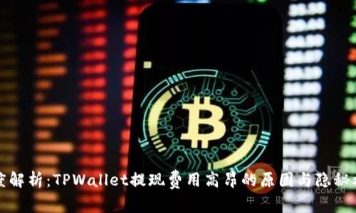 深度解析：TPWallet提现费用高昂的原因与隐秘机制