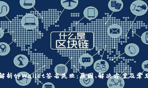 深度解析tpWallet签名失败：原因、解决方案及常见问题