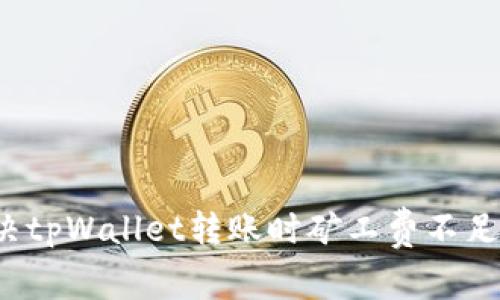 如何解决tpWallet转账时矿工费不足的问题？