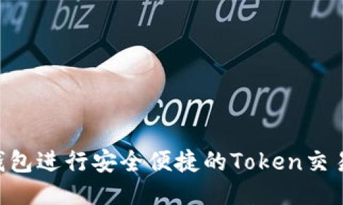 如何使用BSC钱包进行安全便捷的Token交易——全面指南
