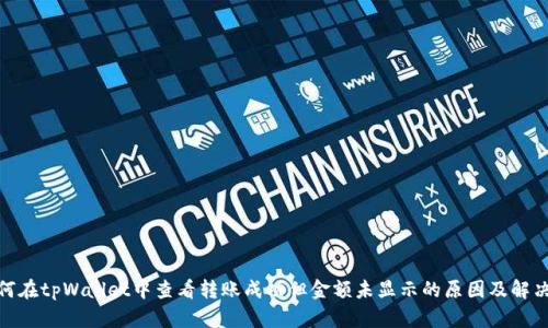 : 如何在tpWallet中查看转账成功但金额未显示的原因及解决方案