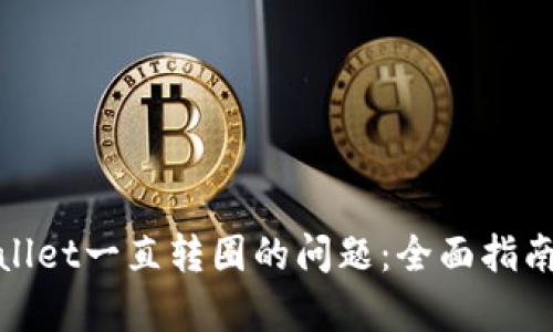 : 解决tpWallet一直转圈的问题：全面指南与实用技巧