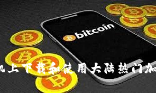 一步到位：在安卓手机上下载和使用大陆热门加密钱包的全方位指南