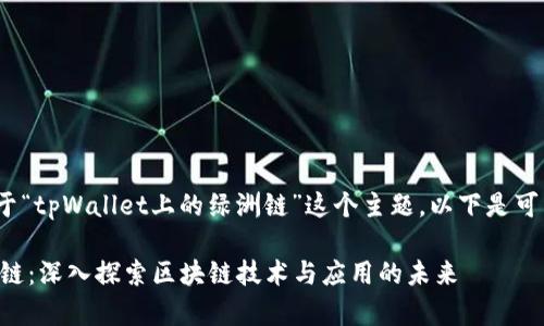 内容生成提示: 关于“tpWallet上的绿洲链”这个主题，以下是可能的及相关关键词。

tpWallet上的绿洲链：深入探索区块链技术与应用的未来