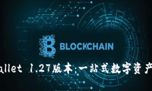 全面解读tpWallet 1.27版本：一站式数字资产管理解决方案