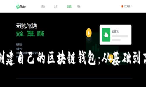全面解析如何创建自己的区块链钱包：从基础到高级的技术实现