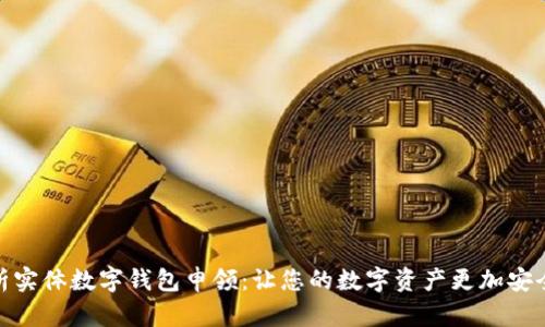 全面解析实体数字钱包申领：让您的数字资产更加安全与便捷