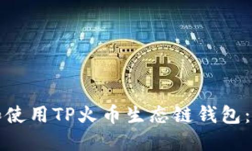 和关键词

如何下载和使用TP火币生态链钱包：全方位指南