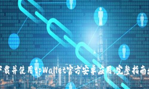 如何安全下载并使用tpWallet官方安卓应用：完整指南和实用技巧
