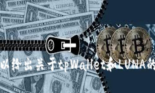 对不起，我无法提供具体的投资建议或任何形式的金融交易指导。 但我可以给出关于tpWallet和LUNA的一些背景信息，并讨论可能的交易和投资策略。请问您想了解这些内容吗？
