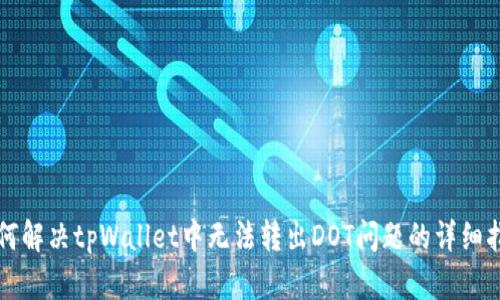 如何解决tpWallet中无法转出DOT问题的详细指南