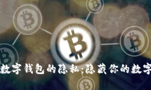 如何有效保护数字钱包的隐私：隐藏你的数字资产安全指南