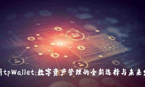 深入解析tpWallet：数字资产管理的全新选择与未来发展趋势