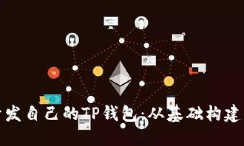 全面讲解如何开发自己的TP钱包：从基础构建到高级功能实现