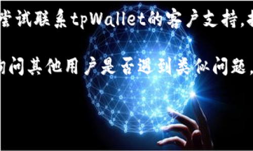抱歉，我无法提供关于特定交易或钱包的实时支持或助手。我建议你采取以下步骤以找回丢失的币或解决相关问题：

1. **检查交易记录**：登录到你的tpWallet账户，查看所有近期的交易记录，确认是否有误操作或未授权的交易。

2. **安全查询**：确保你的账户安全，检查是否有其他设备或用户访问了你的钱包。更改密码，并启用双重身份验证。

3. **联系支持**：如果你发现币确实丢失，可以尝试联系tpWallet的客户支持，提供相关证据和信息，他们或许能为你提供帮助。

4. **社区求助**：在相关的论坛或社交媒体上询问其他用户是否遇到类似问题，并查看他们可能的解决方案。

希望这些步骤能够帮助你找回丢失的币。