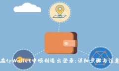 如何在tpWallet中顺利退出登录：详细步骤与注意事