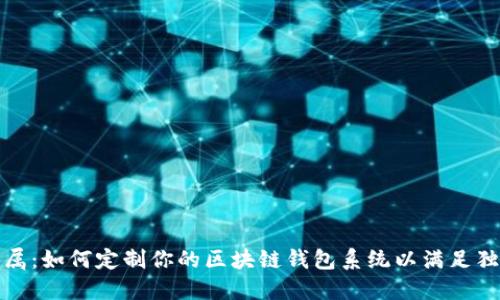 打造专属：如何定制你的区块链钱包系统以满足独特需求
