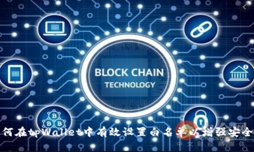 如何在tpWallet中有效设置白名单以增强安全性